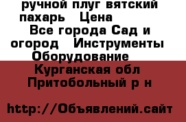 ручной плуг вятский пахарь › Цена ­ 2 000 - Все города Сад и огород » Инструменты. Оборудование   . Курганская обл.,Притобольный р-н